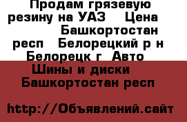 Продам грязевую резину на УАЗ  › Цена ­ 10 000 - Башкортостан респ., Белорецкий р-н, Белорецк г. Авто » Шины и диски   . Башкортостан респ.